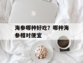 海参哪种好吃？哪种海参相对便宜