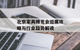 北京家具博览会逛展攻略与行业趋势解读