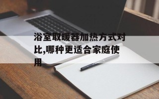 浴室取暖器加热方式对比,哪种更适合家庭使用