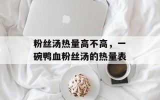 粉丝汤热量高不高，一碗鸭血粉丝汤的热量表