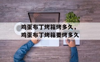 鸡蛋布丁烤箱烤多久，鸡蛋布丁烤箱要烤多久