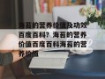 海苔的营养价值及功效百度百科？海苔的营养价值百度百科海苔的营养价值