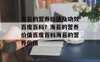 海苔的营养价值及功效百度百科？海苔的营养价值百度百科海苔的营养价值
