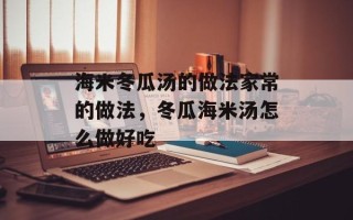 海米冬瓜汤的做法家常的做法，冬瓜海米汤怎么做好吃