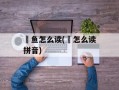 鮰鱼怎么读(鮰怎么读拼音)