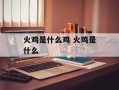 火鸡是什么鸡 火鸡是什么