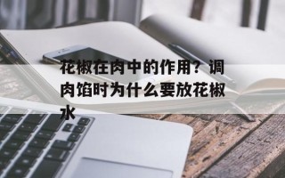花椒在肉中的作用？调肉馅时为什么要放花椒水