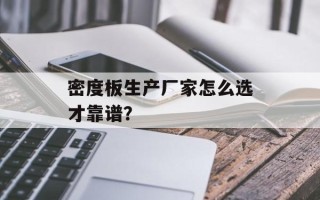 密度板生产厂家怎么选才靠谱？