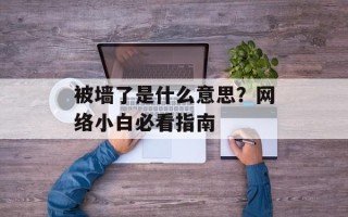 被墙了是什么意思？网络小白必看指南