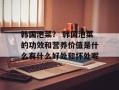 韩国泡菜？ 韩国泡菜的功效和营养价值是什么有什么好处和坏处呢
