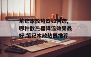 笔记本散热器如何选,哪种散热器降温效果最好,笔记本散热器推荐