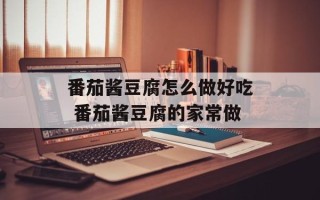 番茄酱豆腐怎么做好吃 番茄酱豆腐的家常做