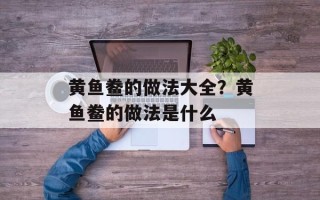 黄鱼鲞的做法大全？黄鱼鲞的做法是什么