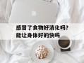 感冒了食物好消化吗？能让身体好的快吗