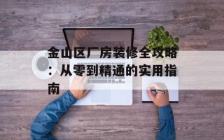 金山区厂房装修全攻略：从零到精通的实用指南