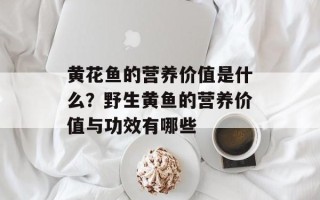 黄花鱼的营养价值是什么？野生黄鱼的营养价值与功效有哪些