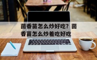 茴香苗怎么炒好吃？茴香苗怎么炒着吃好吃