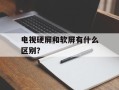 电视硬屏和软屏有什么区别？