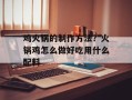 鸡火锅的制作方法？火锅鸡怎么做好吃用什么配料