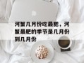 河蟹几月份吃最肥，河蟹最肥的季节是几月份到几月份