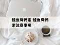 鲑鱼降钙素 鲑鱼降钙素注意事项
