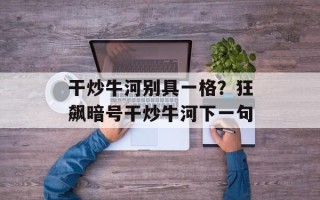 干炒牛河别具一格？狂飙暗号干炒牛河下一句