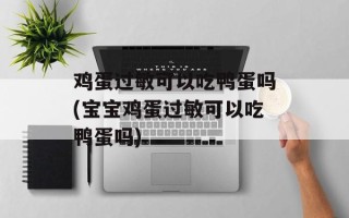 鸡蛋过敏可以吃鸭蛋吗(宝宝鸡蛋过敏可以吃鸭蛋吗)