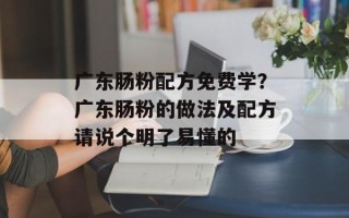 广东肠粉配方免费学？广东肠粉的做法及配方请说个明了易懂的