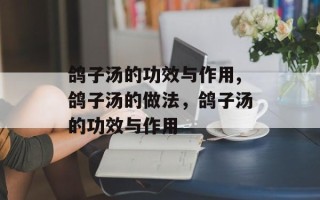鸽子汤的功效与作用,鸽子汤的做法，鸽子汤的功效与作用