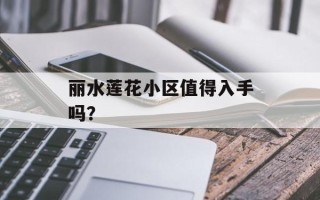 丽水莲花小区值得入手吗？