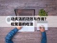 功夫汤的功效与作用？松茸菌的吃法