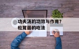功夫汤的功效与作用？松茸菌的吃法