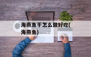 海燕鱼干怎么做好吃(海燕鱼)