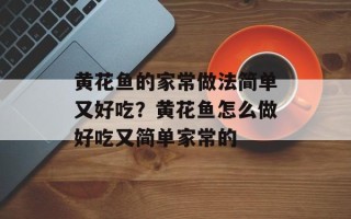 黄花鱼的家常做法简单又好吃？黄花鱼怎么做好吃又简单家常的