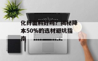 化纤面料好吗？揭秘降本50%的选材避坑指南