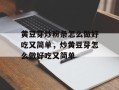 黄豆芽炒粉条怎么做好吃又简单，炒黄豆芽怎么做好吃又简单