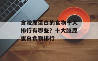 含胶原蛋白的食物十大排行有哪些？十大胶原蛋白食物排行
