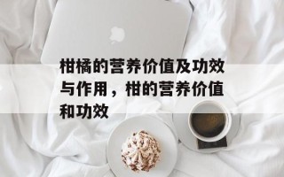 柑橘的营养价值及功效与作用，柑的营养价值和功效