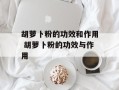 胡萝卜粉的功效和作用 胡萝卜粉的功效与作用