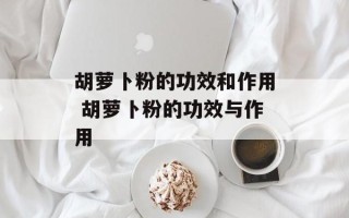 胡萝卜粉的功效和作用 胡萝卜粉的功效与作用