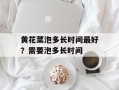 黄花菜泡多长时间最好？需要泡多长时间