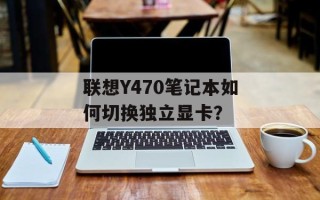 联想Y470笔记本如何切换独立显卡？