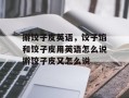 擀饺子皮英语，饺子馅和饺子皮用英语怎么说擀饺子皮又怎么说