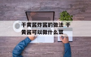 干黄酱炸酱的做法 干黄酱可以做什么菜