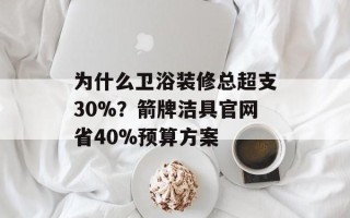 为什么卫浴装修总超支30%？箭牌洁具官网省40%预算方案