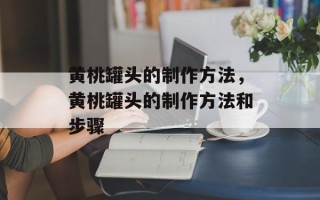 黄桃罐头的制作方法，黄桃罐头的制作方法和步骤