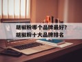 胡椒粉哪个品牌最好？胡椒粉十大品牌排名