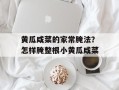 黄瓜咸菜的家常腌法？怎样腌整根小黄瓜咸菜