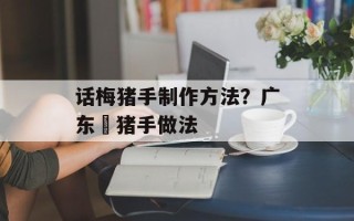 话梅猪手制作方法？广东炆猪手做法