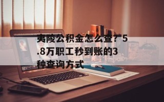 夷陵公积金怎么查？5.8万职工秒到账的3种查询方式